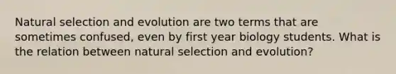 Natural selection and evolution are two terms that are sometimes confused, even by first year biology students. What is the relation between natural selection and evolution?