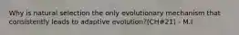 Why is natural selection the only evolutionary mechanism that consistently leads to adaptive evolution?(CH#21) - M.I