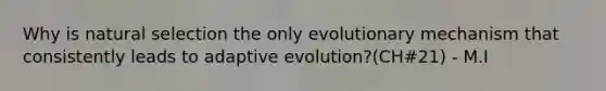 Why is natural selection the only evolutionary mechanism that consistently leads to adaptive evolution?(CH#21) - M.I