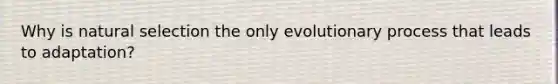 Why is natural selection the only evolutionary process that leads to adaptation?