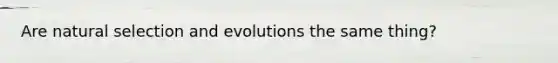 Are natural selection and evolutions the same thing?