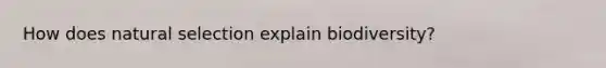 How does natural selection explain biodiversity?