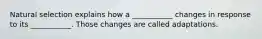 Natural selection explains how a ___________ changes in response to its ___________. Those changes are called adaptations.