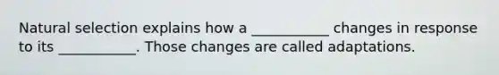 Natural selection explains how a ___________ changes in response to its ___________. Those changes are called adaptations.