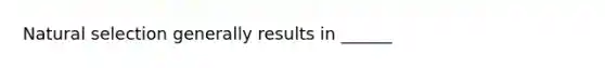 Natural selection generally results in ______