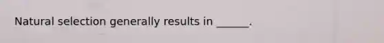 Natural selection generally results in ______.