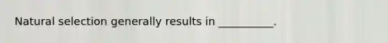 Natural selection generally results in __________.