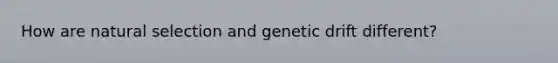 How are natural selection and genetic drift different?