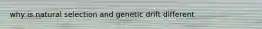 why is natural selection and genetic drift different