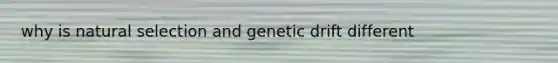 why is natural selection and genetic drift different