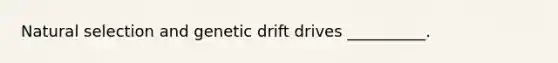 Natural selection and genetic drift drives __________.