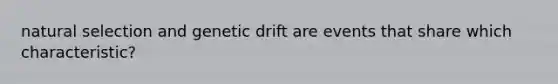 natural selection and genetic drift are events that share which characteristic?