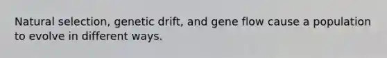 Natural selection, genetic drift, and gene flow cause a population to evolve in different ways.
