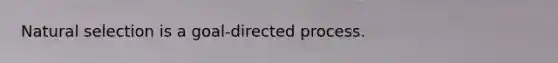 <a href='https://www.questionai.com/knowledge/kAcbTwWr3l-natural-selection' class='anchor-knowledge'>natural selection</a> is a goal-directed process.