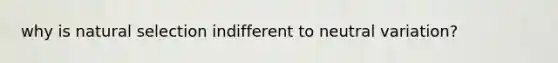 why is natural selection indifferent to neutral variation?
