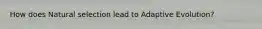 How does Natural selection lead to Adaptive Evolution?