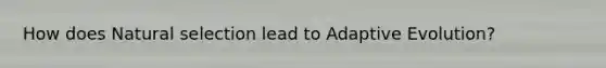 How does Natural selection lead to Adaptive Evolution?
