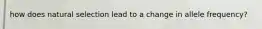 how does natural selection lead to a change in allele frequency?