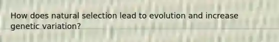 How does natural selection lead to evolution and increase genetic variation?