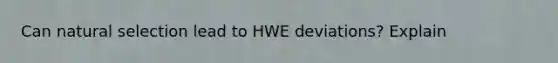 Can natural selection lead to HWE deviations? Explain