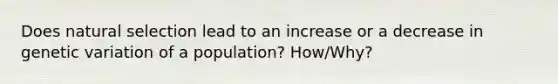 Does natural selection lead to an increase or a decrease in genetic variation of a population? How/Why?