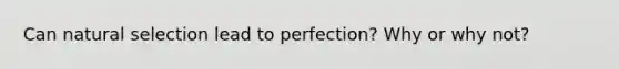 Can natural selection lead to perfection? Why or why not?