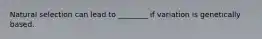 Natural selection can lead to ________ if variation is genetically based.