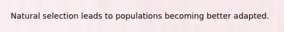 Natural selection leads to populations becoming better adapted.