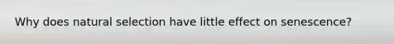 Why does natural selection have little effect on senescence?