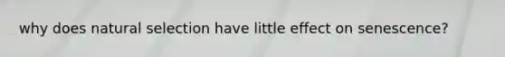 why does natural selection have little effect on senescence?