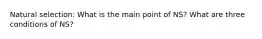 Natural selection: What is the main point of NS? What are three conditions of NS?