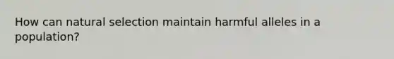 How can natural selection maintain harmful alleles in a population?