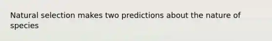 Natural selection makes two predictions about the nature of species