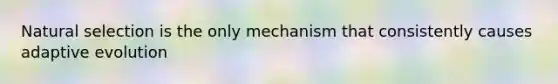 Natural selection is the only mechanism that consistently causes adaptive evolution