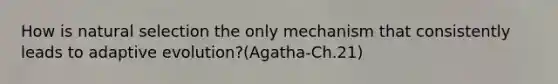 How is natural selection the only mechanism that consistently leads to adaptive evolution?(Agatha-Ch.21)