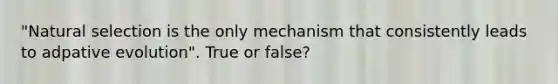 "Natural selection is the only mechanism that consistently leads to adpative evolution". True or false?