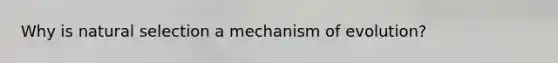 Why is natural selection a mechanism of evolution?