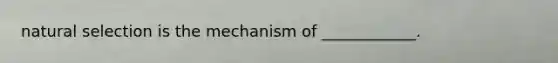 natural selection is the mechanism of ____________.