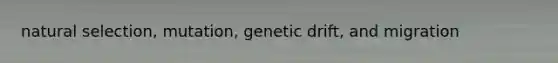 natural selection, mutation, genetic drift, and migration