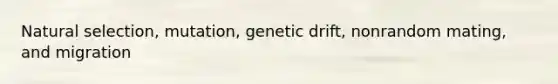 <a href='https://www.questionai.com/knowledge/kAcbTwWr3l-natural-selection' class='anchor-knowledge'>natural selection</a>, mutation, <a href='https://www.questionai.com/knowledge/kiDrgjXyQn-genetic-drift' class='anchor-knowledge'>genetic drift</a>, nonrandom mating, and migration