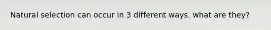 Natural selection can occur in 3 different ways. what are they?