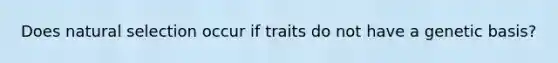 Does natural selection occur if traits do not have a genetic basis?