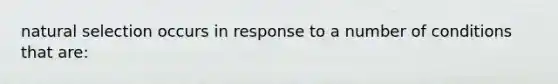 natural selection occurs in response to a number of conditions that are: