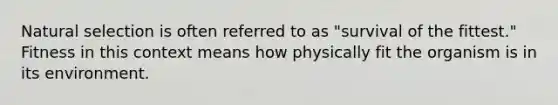 Natural selection is often referred to as "survival of the fittest." Fitness in this context means how physically fit the organism is in its environment.