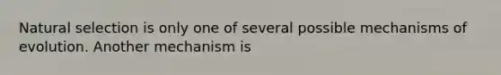 Natural selection is only one of several possible <a href='https://www.questionai.com/knowledge/ksd1BX7tH4-mechanisms-of-evolution' class='anchor-knowledge'>mechanisms of evolution</a>. Another mechanism is