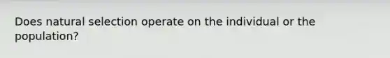 Does natural selection operate on the individual or the population?