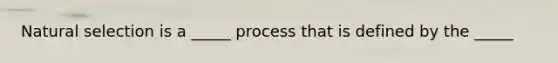 Natural selection is a _____ process that is defined by the _____