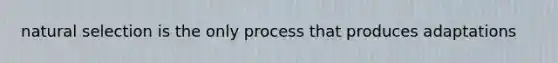 natural selection is the only process that produces adaptations