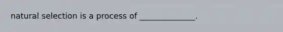 natural selection is a process of ______________.
