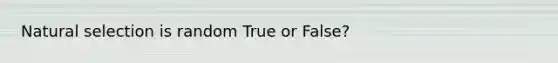 Natural selection is random True or False?